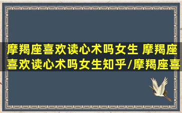 摩羯座喜欢读心术吗女生 摩羯座喜欢读心术吗女生知乎/摩羯座喜欢读心术吗女生 摩羯座喜欢读心术吗女生知乎-我的网站